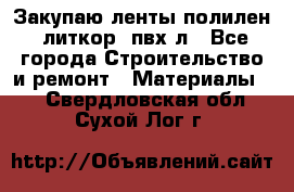 Закупаю ленты полилен, литкор, пвх-л - Все города Строительство и ремонт » Материалы   . Свердловская обл.,Сухой Лог г.
